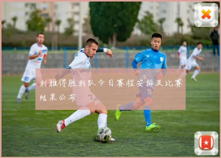 利雅得胜利队今日赛程安排及比赛结果公布
