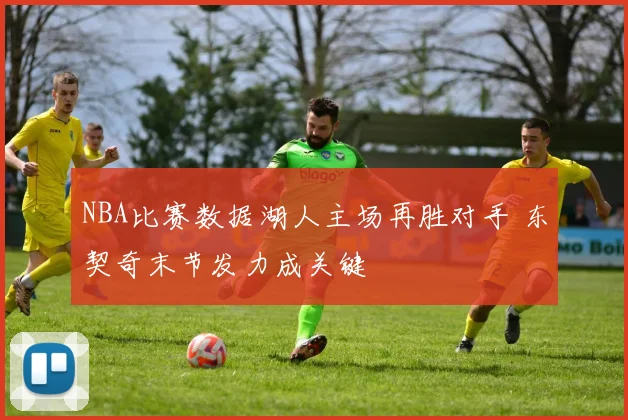 NBA比赛数据湖人主场再胜对手 东契奇末节发力成关键