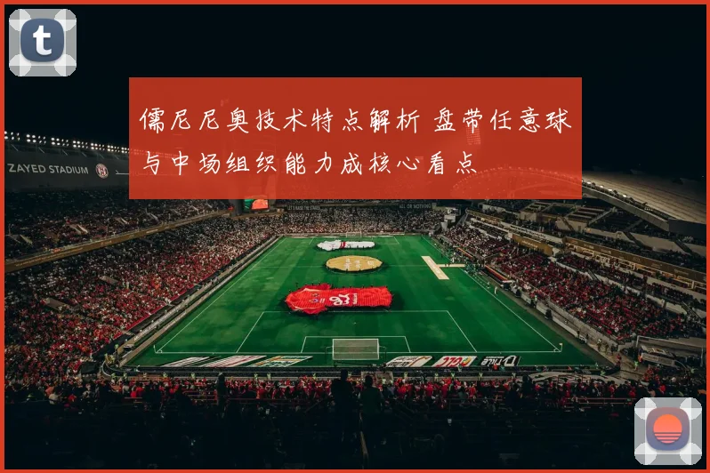儒尼尼奥技术特点解析 盘带任意球与中场组织能力成核心看点
