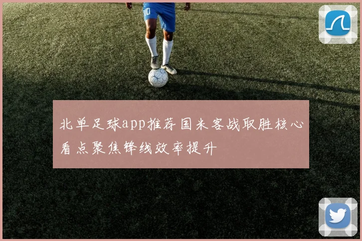 北单足球app推荐国米客战取胜核心看点聚焦锋线效率提升