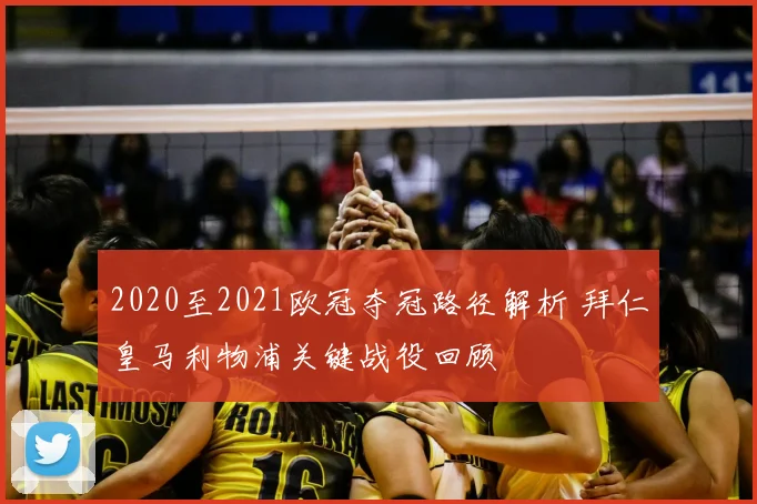 2020至2021欧冠夺冠路径解析 拜仁皇马利物浦关键战役回顾