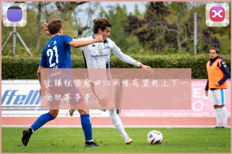 金镇铉伤愈回归训练有望赶上下一场联赛争夺