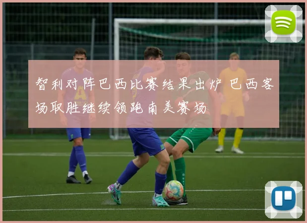 智利对阵巴西比赛结果出炉 巴西客场取胜继续领跑南美赛场