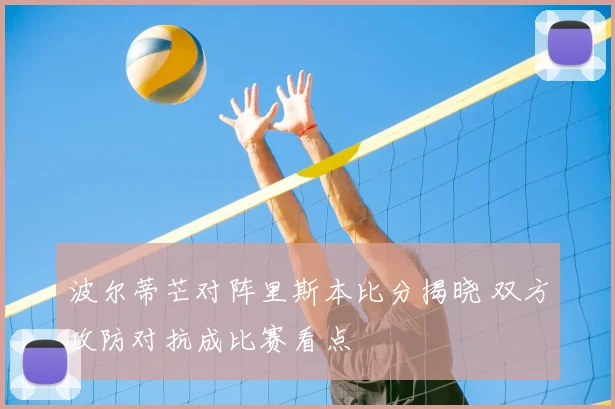 波尔蒂芒对阵里斯本比分揭晓 双方攻防对抗成比赛看点