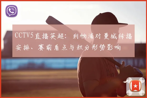 CCTV5直播英超:利物浦对曼城转播安排、赛前看点与积分形势影响